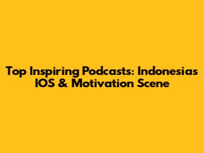 Top Inspiring Podcasts: Indonesia's IOS & Motivation Scene