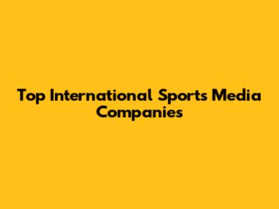Top International Sports Media Companies