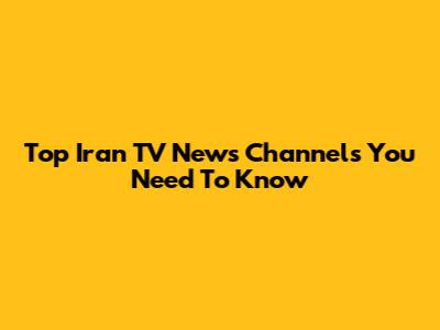 Top Iran TV News Channels You Need To Know