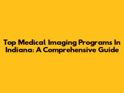 Top Medical Imaging Programs In Indiana: A Comprehensive Guide
