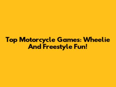 Top Motorcycle Games: Wheelie And Freestyle Fun!