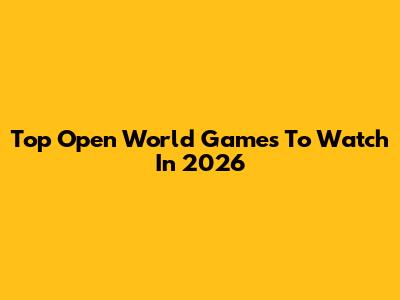 Top Open World Games To Watch In 2026