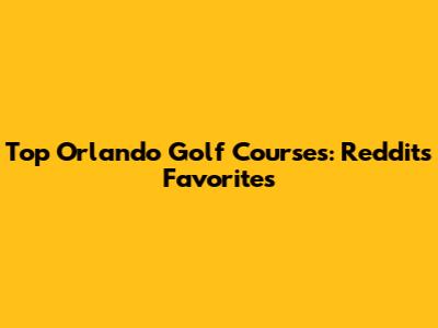 Top Orlando Golf Courses: Reddit's Favorites