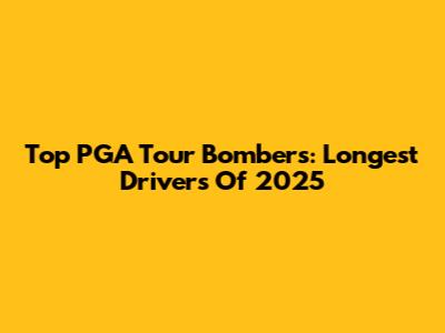 Top PGA Tour Bombers: Longest Drivers Of 2025