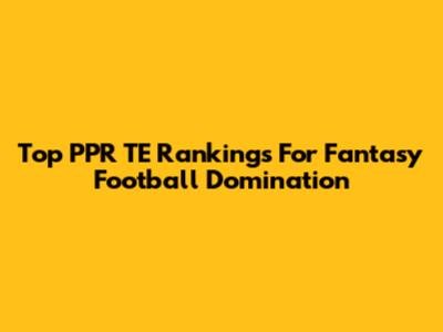 Top PPR TE Rankings For Fantasy Football Domination