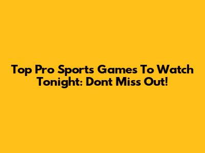 Top Pro Sports Games To Watch Tonight: Don't Miss Out!