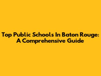 Top Public Schools In Baton Rouge: A Comprehensive Guide