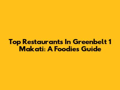 Top Restaurants In Greenbelt 1 Makati: A Foodie's Guide