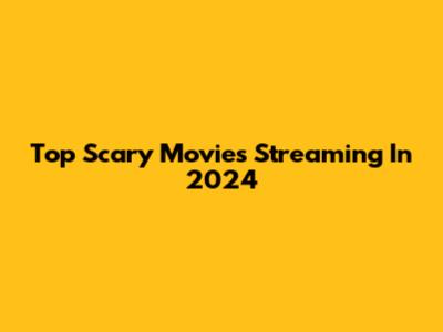 Top Scary Movies Streaming In 2024