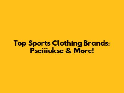 Top Sports Clothing Brands: Pseiiiukse & More!