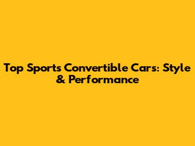 Top Sports Convertible Cars: Style & Performance