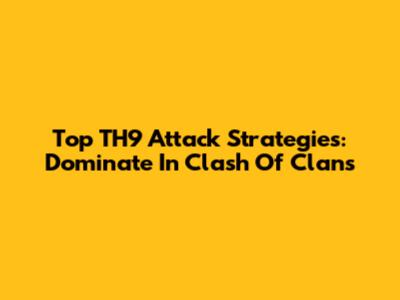 Top TH9 Attack Strategies: Dominate In Clash Of Clans