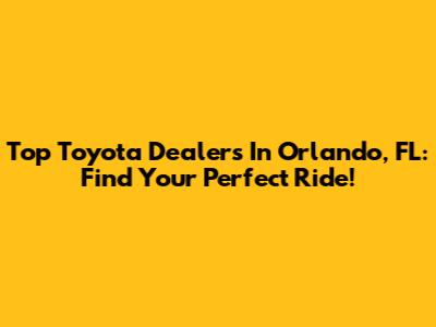 Top Toyota Dealers In Orlando, FL: Find Your Perfect Ride!