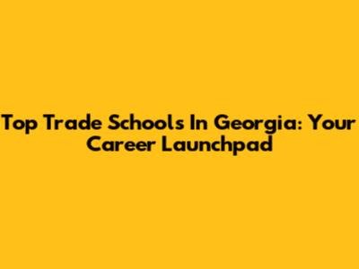Top Trade Schools In Georgia: Your Career Launchpad