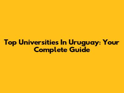 Top Universities In Uruguay: Your Complete Guide