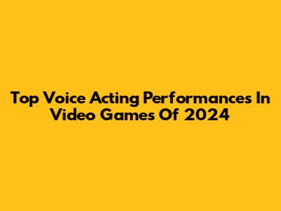 Top Voice Acting Performances In Video Games Of 2024