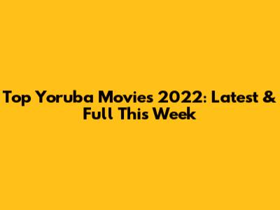 Top Yoruba Movies 2022: Latest & Full This Week