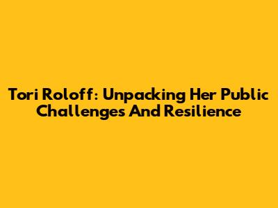 Tori Roloff: Unpacking Her Public Challenges And Resilience