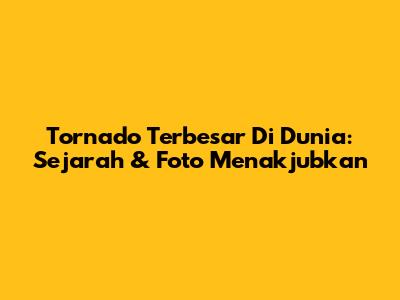 Tornado Terbesar Di Dunia: Sejarah & Foto Menakjubkan