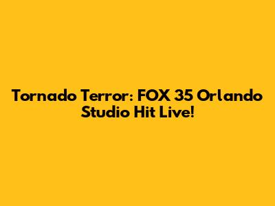 Tornado Terror: FOX 35 Orlando Studio Hit Live!
