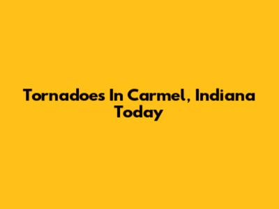 Tornadoes In Carmel, Indiana Today