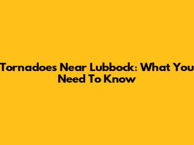 Tornadoes Near Lubbock: What You Need To Know