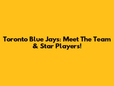 Toronto Blue Jays: Meet The Team & Star Players!