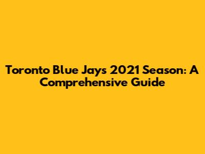 Toronto Blue Jays 2021 Season: A Comprehensive Guide