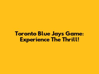 Toronto Blue Jays Game: Experience The Thrill!