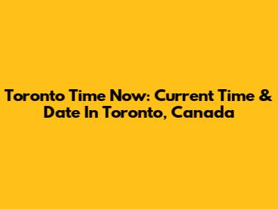 Toronto Time Now: Current Time & Date In Toronto, Canada