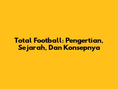 Total Football: Pengertian, Sejarah, Dan Konsepnya