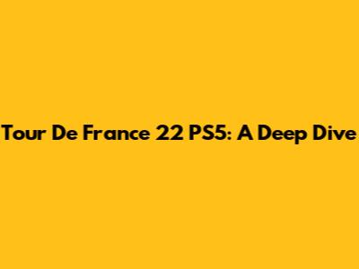 Tour De France 22 PS5: A Deep Dive
