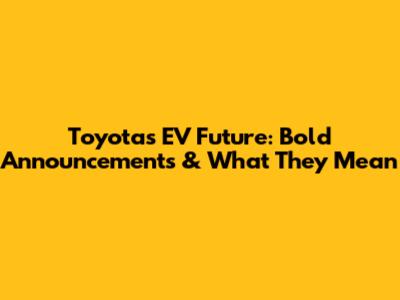 Toyota's EV Future: Bold Announcements & What They Mean