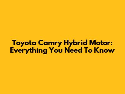 Toyota Camry Hybrid Motor: Everything You Need To Know
