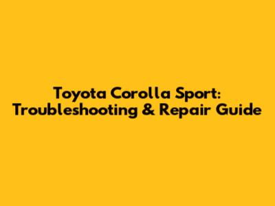 Toyota Corolla Sport: Troubleshooting & Repair Guide