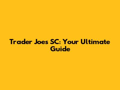 Trader Joe's SC: Your Ultimate Guide