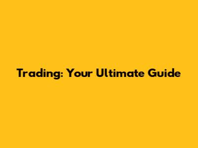 Trading: Your Ultimate Guide