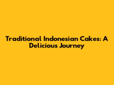 Traditional Indonesian Cakes: A Delicious Journey