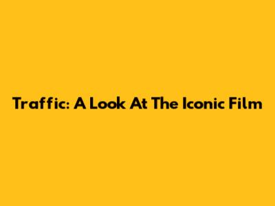 Traffic: A Look At The Iconic Film