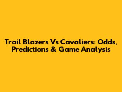 Trail Blazers Vs Cavaliers: Odds, Predictions & Game Analysis