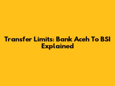 Transfer Limits: Bank Aceh To BSI Explained