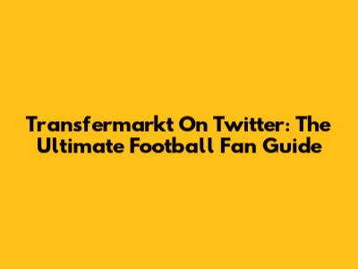 Transfermarkt On Twitter: The Ultimate Football Fan Guide