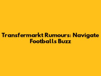 Transfermarkt Rumours: Navigate Football's Buzz