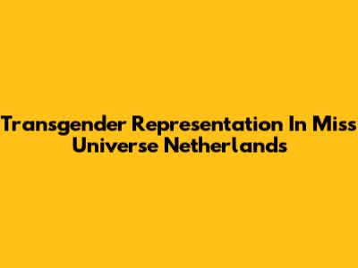 Transgender Representation In Miss Universe Netherlands