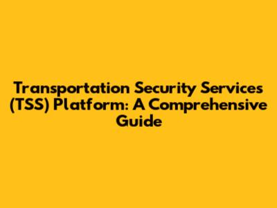 Transportation Security Services (TSS) Platform: A Comprehensive Guide