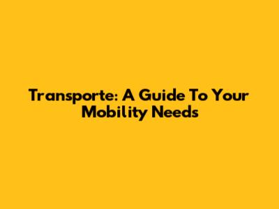 Transporte: A Guide To Your Mobility Needs