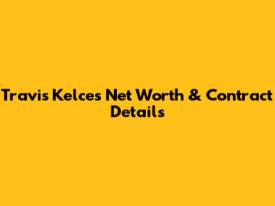 Travis Kelce's Net Worth & Contract Details