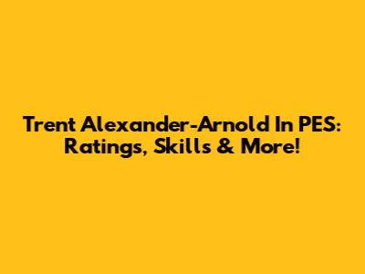 Trent Alexander-Arnold In PES: Ratings, Skills & More!