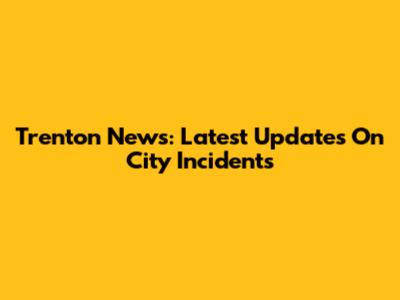 Trenton News: Latest Updates On City Incidents