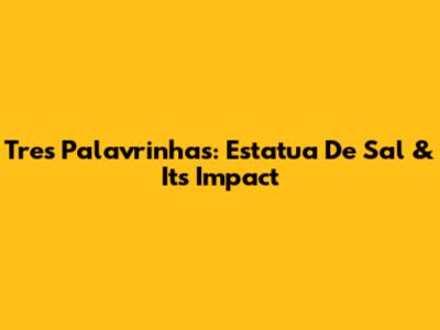 Tres Palavrinhas: Estatua De Sal & Its Impact